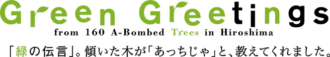 「緑」の伝言　Green Greetings from A-bombed Trees in Hiroshima